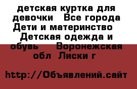 детская куртка для девочки - Все города Дети и материнство » Детская одежда и обувь   . Воронежская обл.,Лиски г.